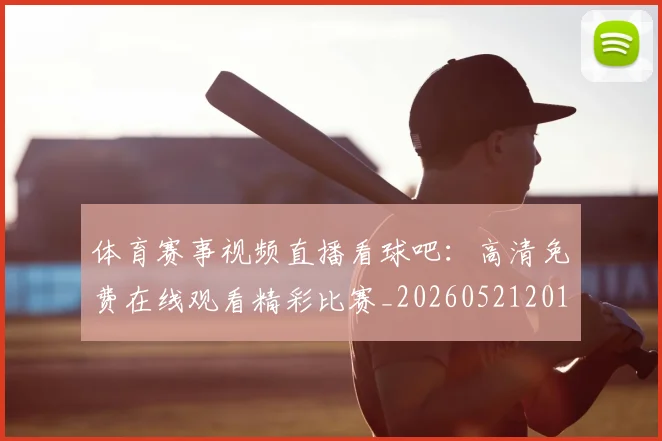 体育赛事视频直播看球吧：高清免费在线观看精彩比赛_20260521201734