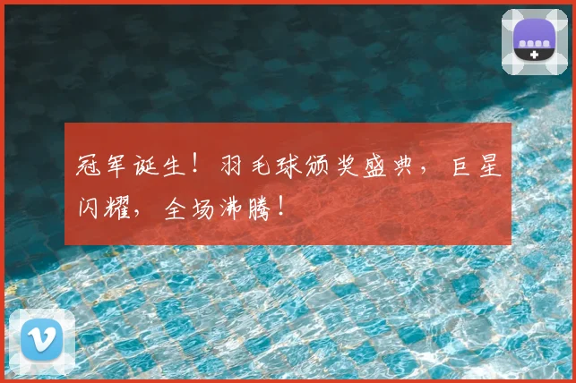 冠军诞生！羽毛球颁奖盛典，巨星闪耀，全场沸腾！
