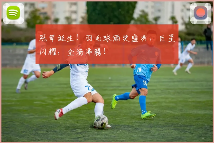 冠军诞生!羽毛球颁奖盛典,巨星闪耀,全场沸腾!