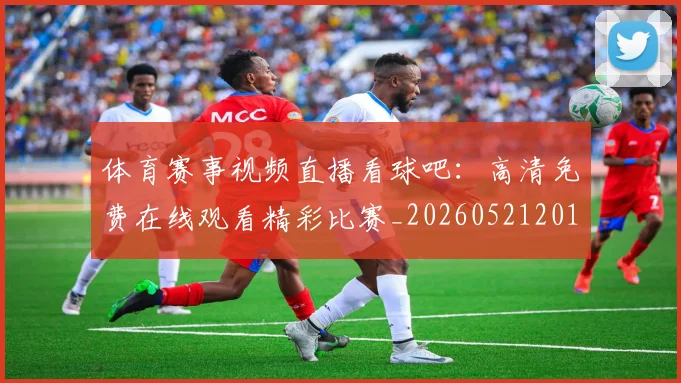 体育赛事视频直播看球吧:高清免费在线观看精彩比赛_20260521201734