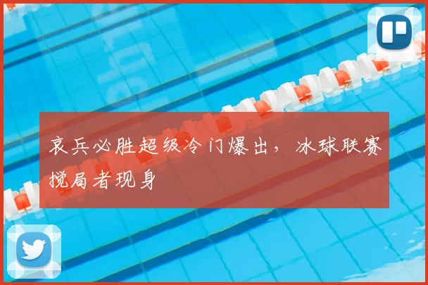 哀兵必胜超级冷门爆出,冰球联赛搅局者现身